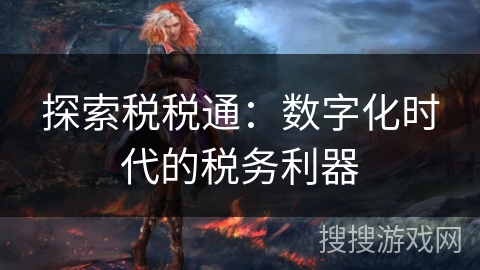 探索税税通：数字化时代的税务利器