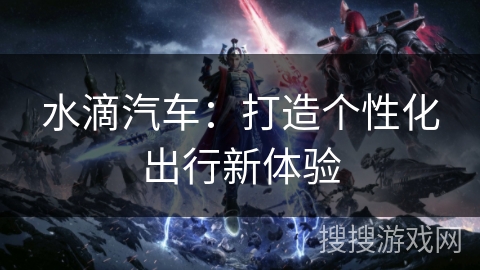 水滴汽车：打造个性化出行新体验