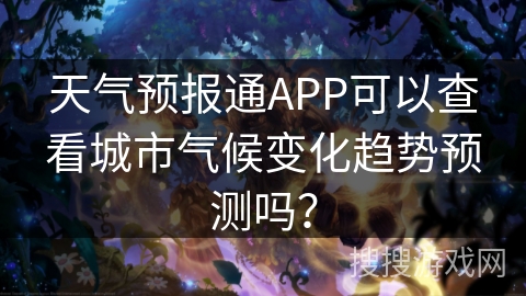 天气预报通APP可以查看城市气候变化趋势预测吗? 天气预报通APP可以查看城市气候变化趋势预测吗?