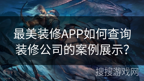 最美装修APP如何查询装修公司的案例展示？