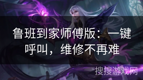 鲁班到家师傅版：一键呼叫，维修不再难