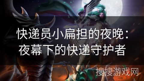 快递员小扁担的夜晚：夜幕下的快递守护者