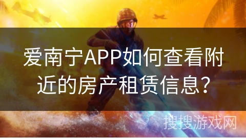爱南宁APP如何查看附近的房产租赁信息？