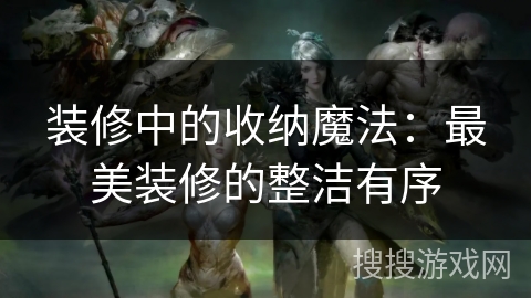 装修中的收纳魔法：最美装修的整洁有序