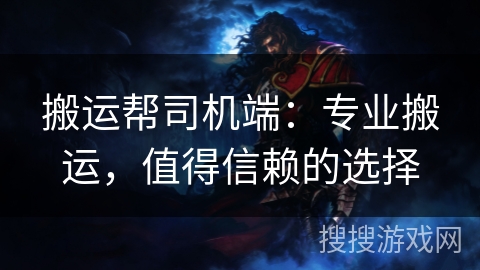 搬运帮司机端：专业搬运，值得信赖的选择