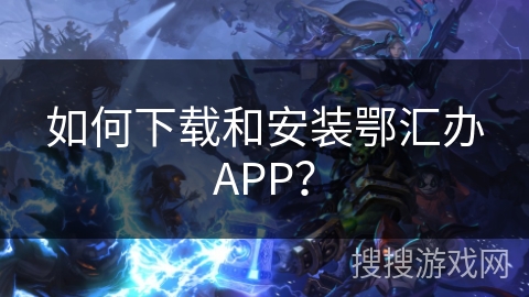 如何下载和安装鄂汇办APP？
