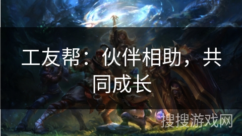 工友帮：伙伴相助，共同成长