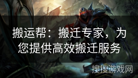 搬运帮：搬迁专家，为您提供高效搬迁服务