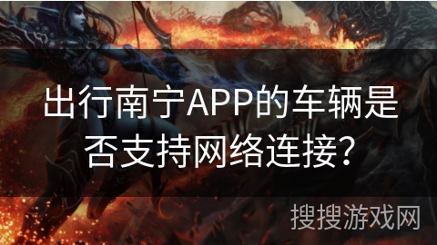 出行南宁APP的车辆是否支持网络连接？