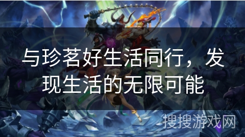 与珍茗好生活同行,发现生活的无限可能 与珍茗好生活同行,发现生活的无限可能