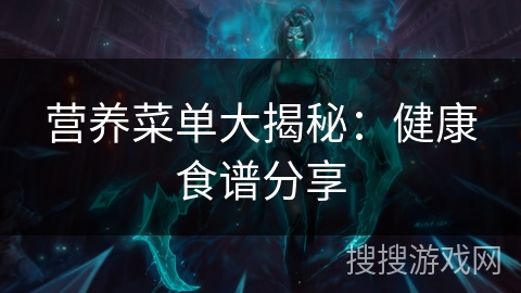 营养菜单大揭秘：健康食谱分享