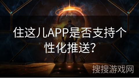 住这儿APP是否支持个性化推送? 住这儿APP是否支持个性化推送?