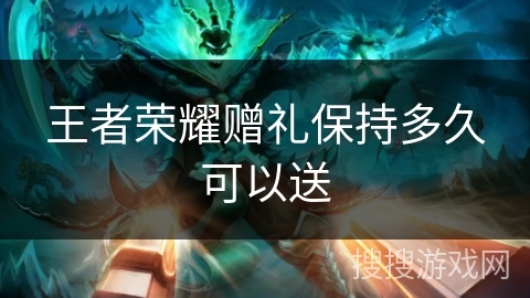 王者荣耀赠礼保持多久可以送