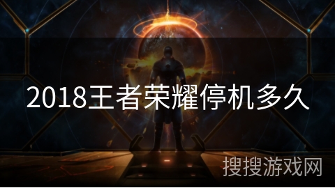 2018王者荣耀停机多久