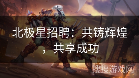 北极星招聘：共铸辉煌，共享成功