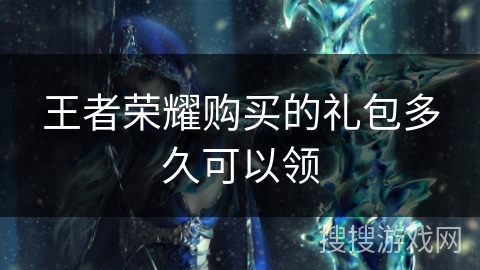 王者荣耀购买的礼包多久可以领 王者荣耀购买的礼包多久可以领