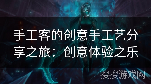 手工客的创意手工艺分享之旅：创意体验之乐