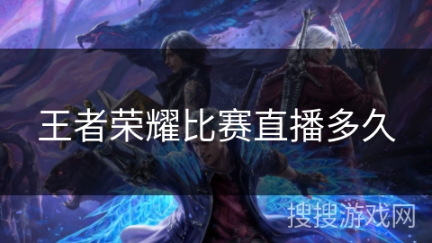 王者荣耀比赛直播多久