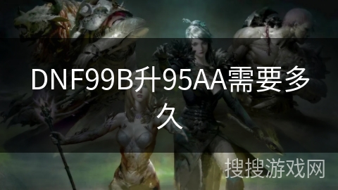 DNF99B升95AA需要多久