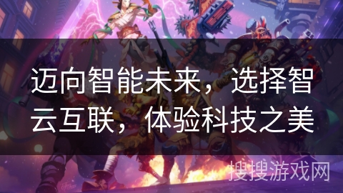 迈向智能未来，选择智云互联，体验科技之美