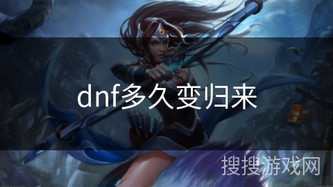 dnf多久变归来 dnf多久变归来