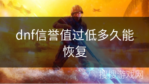 dnf信誉值过低多久能恢复 dnf信誉值过低多久能恢复