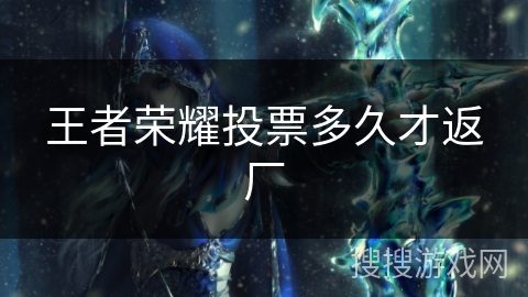王者荣耀投票多久才返厂 王者荣耀投票多久才返厂