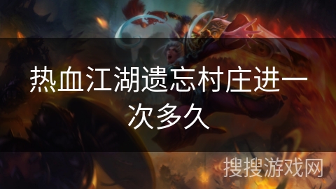 热血江湖遗忘村庄进一次多久 热血江湖遗忘村庄进一次多久