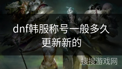 dnf韩服称号一般多久更新新的