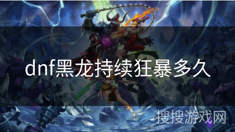 dnf黑龙持续狂暴多久 dnf黑龙持续狂暴多久