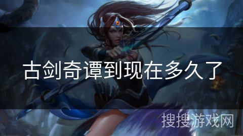 古剑奇谭到现在多久了 古剑奇谭到现在多久了