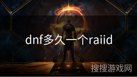 dnf多久一个raiid dnf多久一个raiid