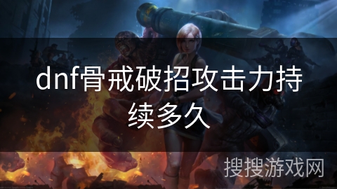 dnf骨戒破招攻击力持续多久 dnf骨戒破招攻击力持续多久