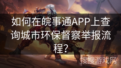 如何在皖事通APP上查询城市环保督察举报流程? 如何在皖事通APP上查询城市环保督察举报流程?