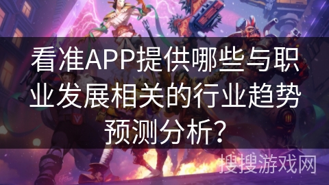 看准APP提供哪些与职业发展相关的行业趋势预测分析? 看准APP提供哪些与职业发展相关的行业趋势预测分析?