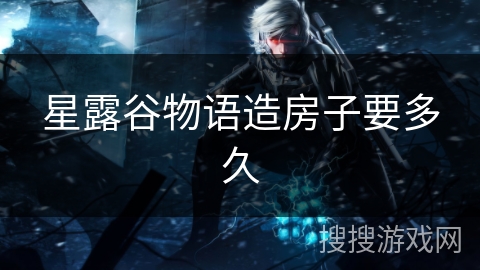 星露谷物语造房子要多久 星露谷物语造房子要多久