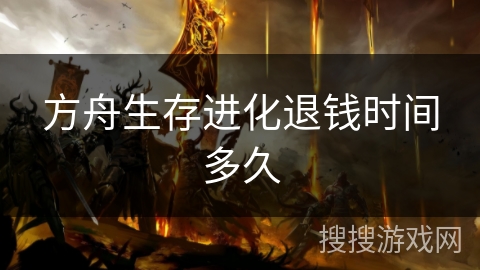 方舟生存进化退钱时间多久 方舟生存进化退钱时间多久