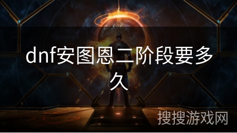 dnf安图恩二阶段要多久 dnf安图恩二阶段要多久