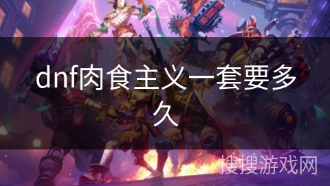 dnf肉食主义一套要多久 dnf肉食主义一套要多久