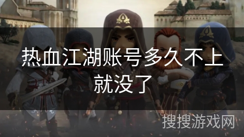 热血江湖账号多久不上就没了 热血江湖账号多久不上就没了
