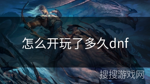 怎么开玩了多久dnf 怎么开玩了多久dnf