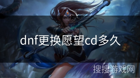 dnf更换愿望cd多久 dnf更换愿望cd多久