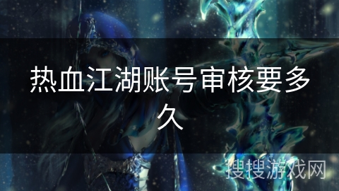 热血江湖账号审核要多久 热血江湖账号审核要多久