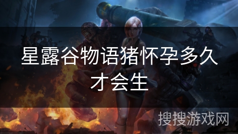 星露谷物语猪怀孕多久才会生 星露谷物语猪怀孕多久才会生
