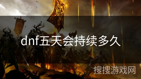 dnf五天会持续多久 dnf五天会持续多久