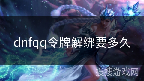 dnfqq令牌解绑要多久 dnfqq令牌解绑要多久