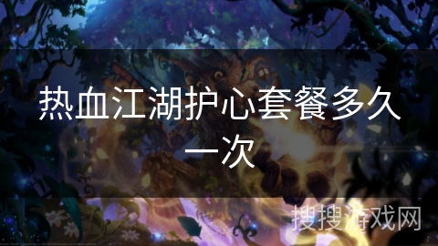 热血江湖护心套餐多久一次