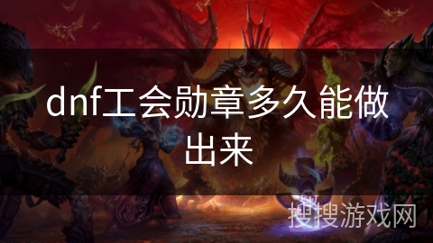 dnf工会勋章多久能做出来 dnf工会勋章多久能做出来