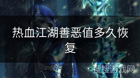 热血江湖善恶值多久恢复 热血江湖善恶值多久恢复
