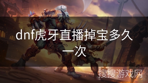 dnf虎牙直播掉宝多久一次 dnf虎牙直播掉宝多久一次